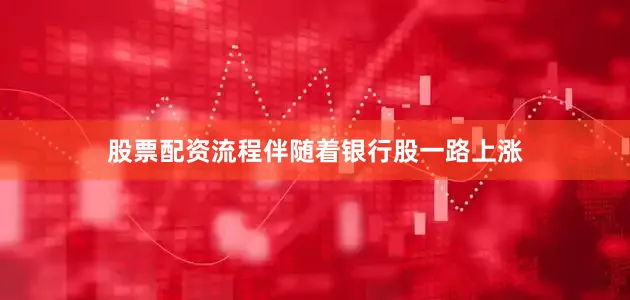 股票配资流程伴随着银行股一路上涨