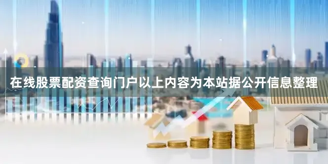 在线股票配资查询门户以上内容为本站据公开信息整理