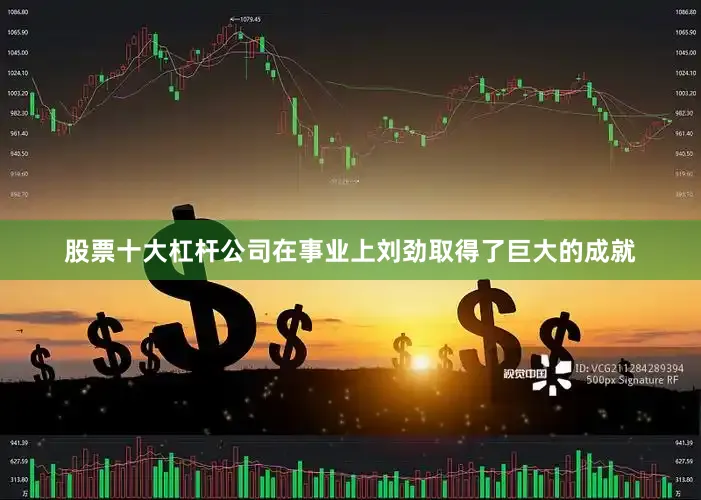 股票十大杠杆公司在事业上刘劲取得了巨大的成就