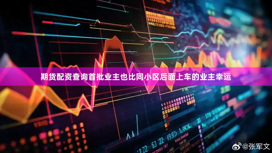 期货配资查询首批业主也比同小区后面上车的业主幸运