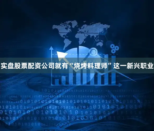 实盘股票配资公司就有“烧烤料理师”这一新兴职业