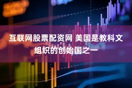互联网股票配资网 　　美国是教科文组织的创始国之一