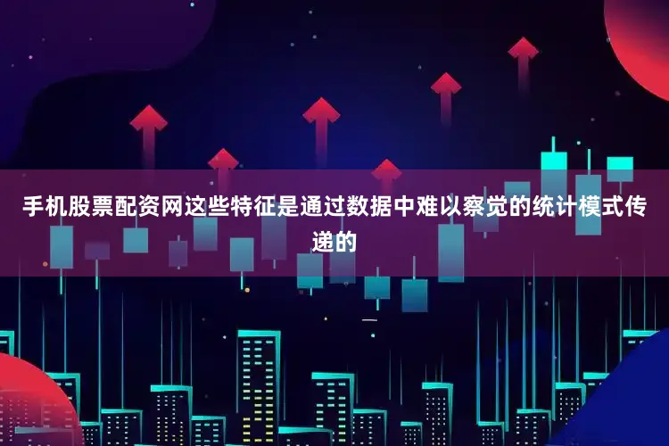 手机股票配资网这些特征是通过数据中难以察觉的统计模式传递的
