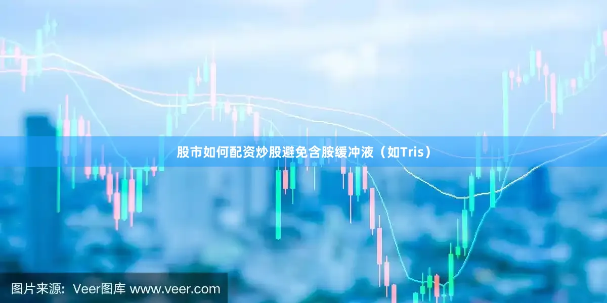 股市如何配资炒股避免含胺缓冲液（如Tris）