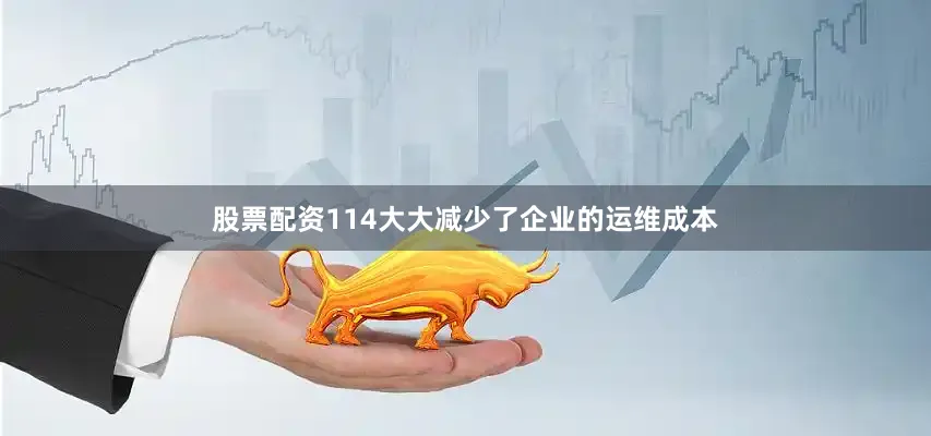 股票配资114大大减少了企业的运维成本