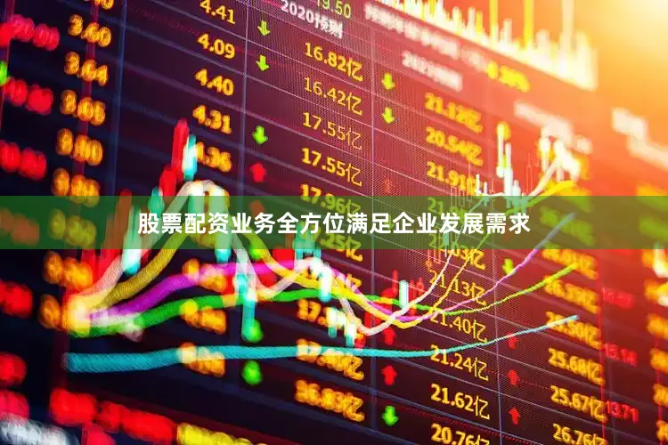 股票配资业务全方位满足企业发展需求
