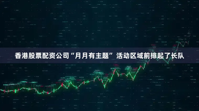 香港股票配资公司“月月有主题” 活动区域前排起了长队