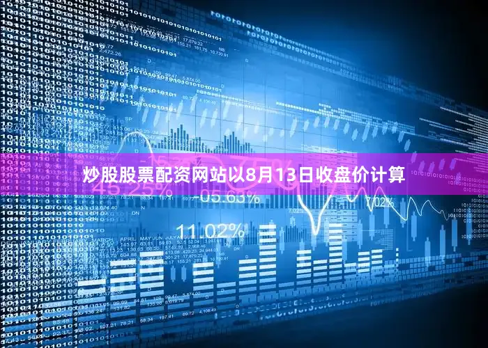 炒股股票配资网站以8月13日收盘价计算