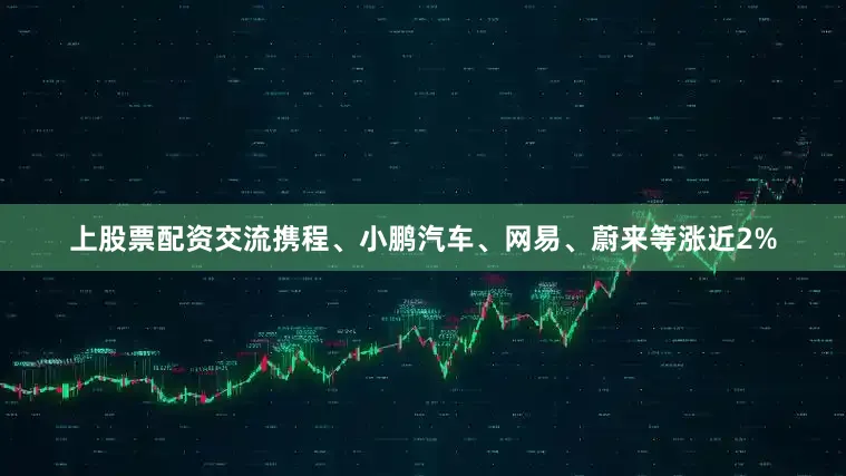 上股票配资交流携程、小鹏汽车、网易、蔚来等涨近2%