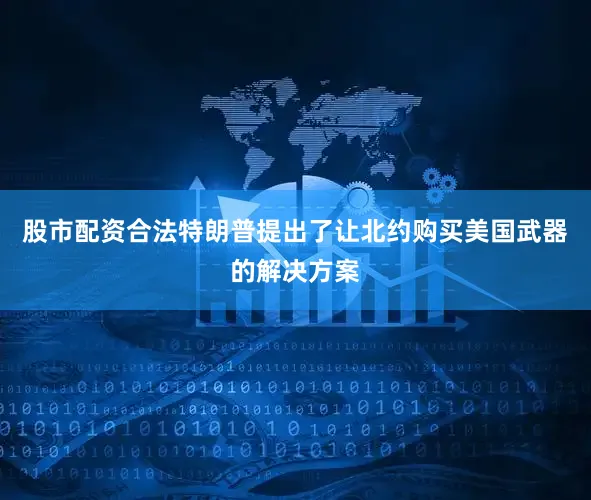 股市配资合法特朗普提出了让北约购买美国武器的解决方案
