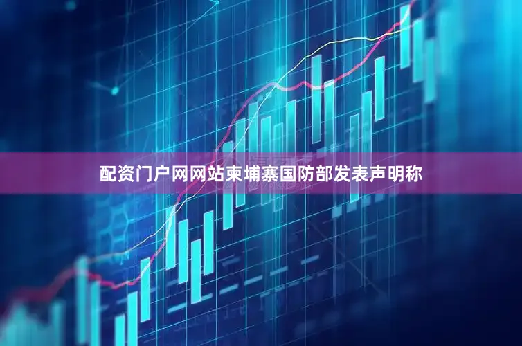配资门户网网站柬埔寨国防部发表声明称